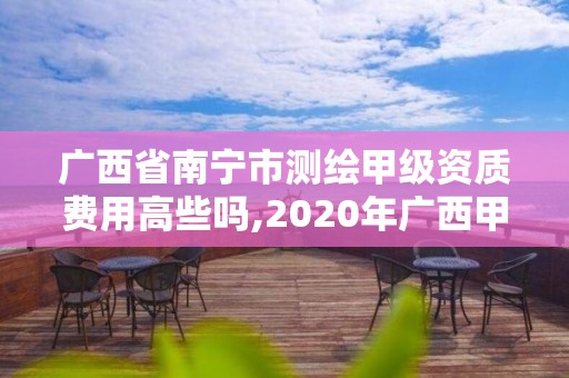 广西省南宁市测绘甲级资质费用高些吗,2020年广西甲级测绘资质单位。