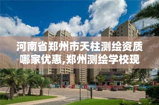 河南省郑州市天柱测绘资质哪家优惠,郑州测绘学校现在叫什么名字