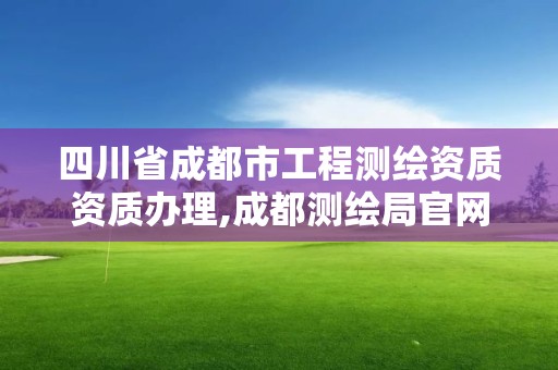 四川省成都市工程测绘资质资质办理,成都测绘局官网