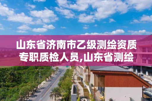 山东省济南市乙级测绘资质专职质检人员,山东省测绘资质专用章。