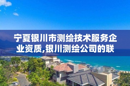 宁夏银川市测绘技术服务企业资质,银川测绘公司的联系方式。