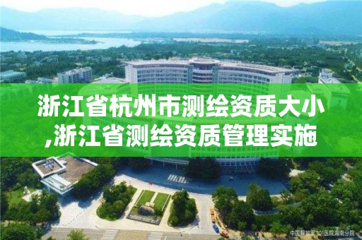 浙江省杭州市测绘资质大小,浙江省测绘资质管理实施细则