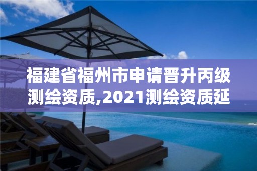 福建省福州市申请晋升丙级测绘资质,2021测绘资质延期公告福建省。