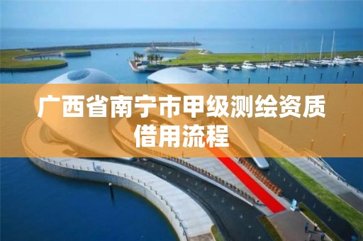 广西省南宁市甲级测绘资质借用流程