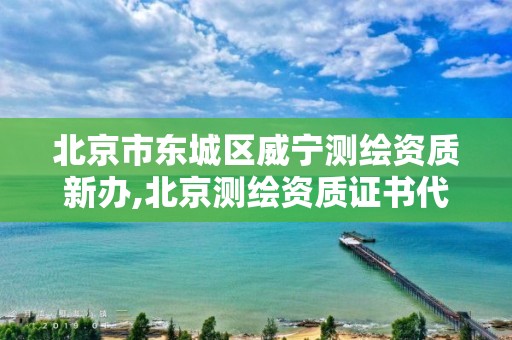 北京市东城区威宁测绘资质新办,北京测绘资质证书代办。