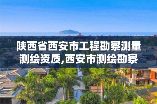 陕西省西安市工程勘察测量测绘资质,西安市测绘勘察院