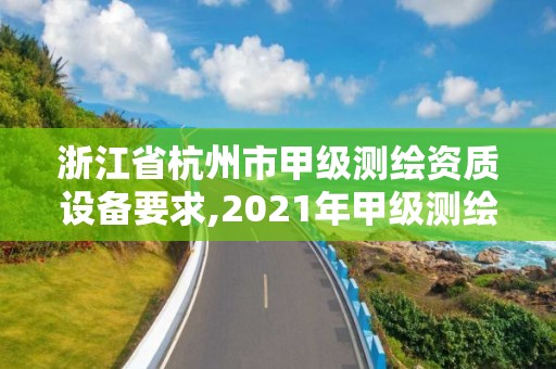 浙江省杭州市甲级测绘资质设备要求,2021年甲级测绘资质