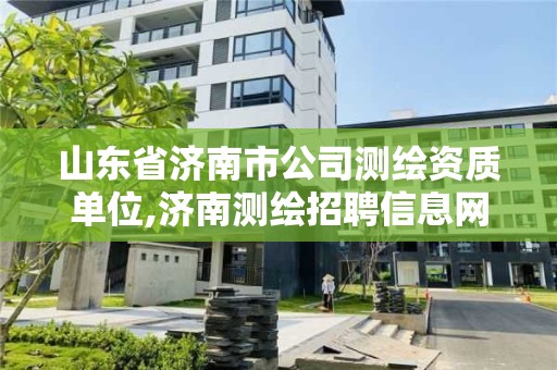 山东省济南市公司测绘资质单位,济南测绘招聘信息网