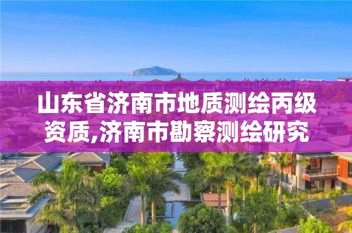 山东省济南市地质测绘丙级资质,济南市勘察测绘研究院资质