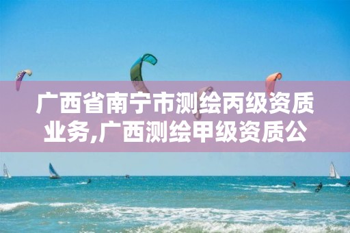 广西省南宁市测绘丙级资质业务,广西测绘甲级资质公司