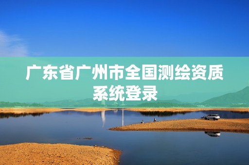 广东省广州市全国测绘资质系统登录