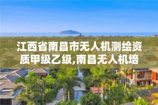 江西省南昌市无人机测绘资质甲级乙级,南昌无人机培训。