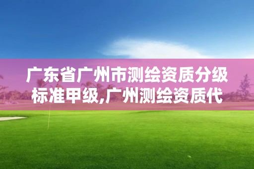 广东省广州市测绘资质分级标准甲级,广州测绘资质代办