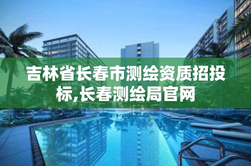 吉林省长春市测绘资质招投标,长春测绘局官网