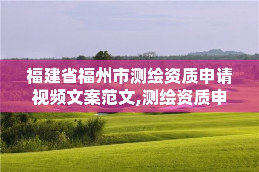 福建省福州市测绘资质申请视频文案范文,测绘资质申请表范文