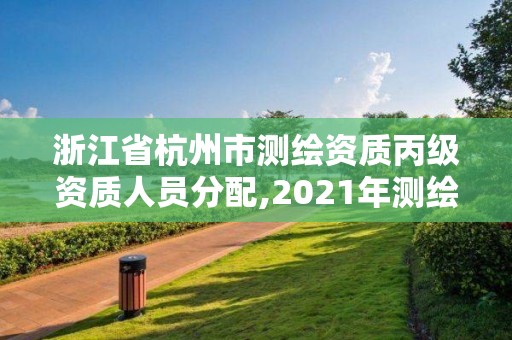 浙江省杭州市测绘资质丙级资质人员分配,2021年测绘资质丙级申报条件