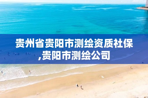 贵州省贵阳市测绘资质社保,贵阳市测绘公司