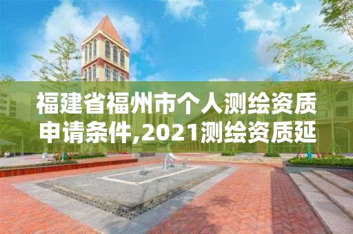 福建省福州市个人测绘资质申请条件,2021测绘资质延期公告福建省。