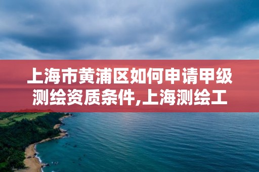 上海市黄浦区如何申请甲级测绘资质条件,上海测绘工程师职称评定条件及流程