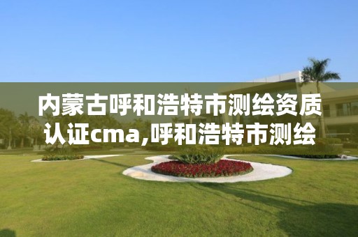 内蒙古呼和浩特市测绘资质认证cma,呼和浩特市测绘仪器店