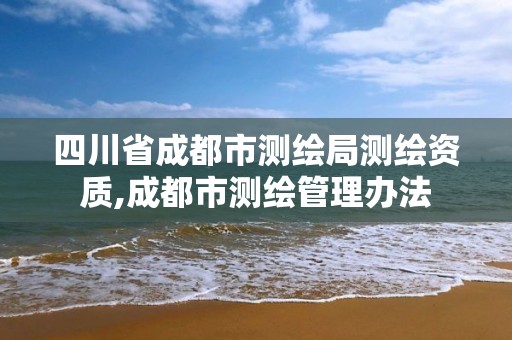 四川省成都市测绘局测绘资质,成都市测绘管理办法