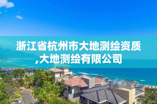 浙江省杭州市大地测绘资质,大地测绘有限公司