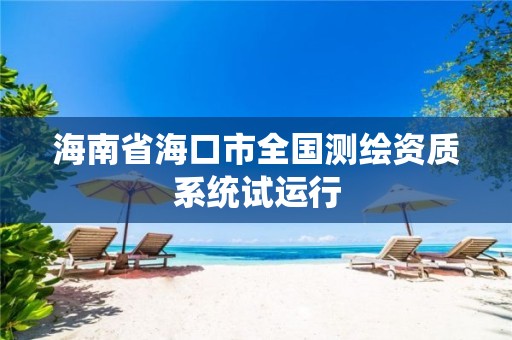 海南省海口市全国测绘资质系统试运行