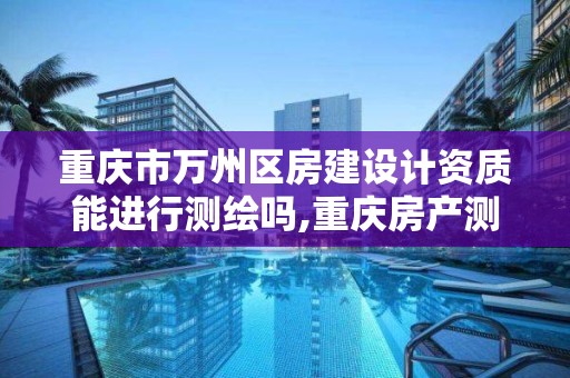 重庆市万州区房建设计资质能进行测绘吗,重庆房产测绘。