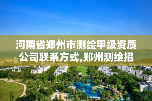 河南省郑州市测绘甲级资质公司联系方式,郑州测绘招聘信息。