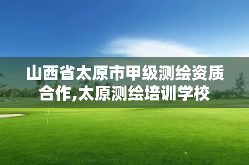 山西省太原市甲级测绘资质合作,太原测绘培训学校