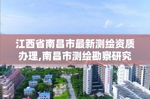 江西省南昌市最新测绘资质办理,南昌市测绘勘察研究院有限公司