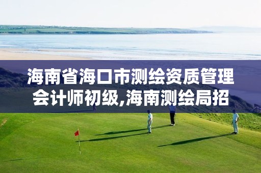 海南省海口市测绘资质管理会计师初级,海南测绘局招聘。