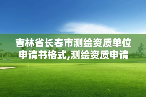 吉林省长春市测绘资质单位申请书格式,测绘资质申请说明。