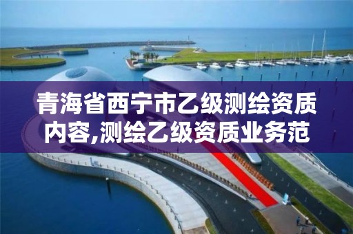 青海省西宁市乙级测绘资质内容,测绘乙级资质业务范围