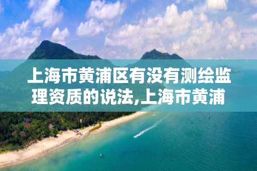 上海市黄浦区有没有测绘监理资质的说法,上海市黄浦区测绘中心。