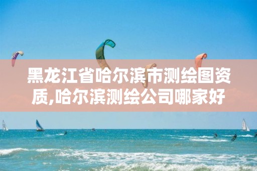 黑龙江省哈尔滨市测绘图资质,哈尔滨测绘公司哪家好