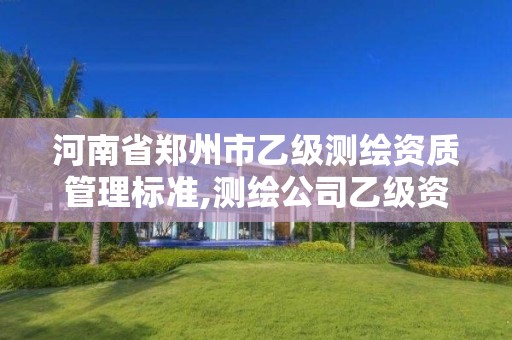 河南省郑州市乙级测绘资质管理标准,测绘公司乙级资质要求