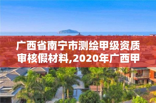 广西省南宁市测绘甲级资质审核假材料,2020年广西甲级测绘资质单位