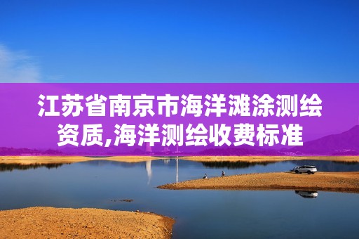 江苏省南京市海洋滩涂测绘资质,海洋测绘收费标准