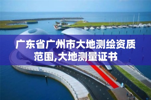 广东省广州市大地测绘资质范围,大地测量证书