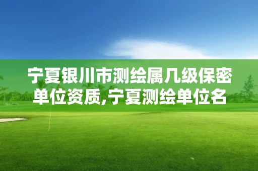 宁夏银川市测绘属几级保密单位资质,宁夏测绘单位名录。