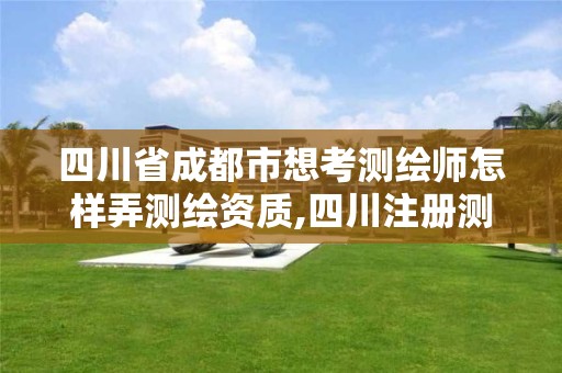 四川省成都市想考测绘师怎样弄测绘资质,四川注册测绘师