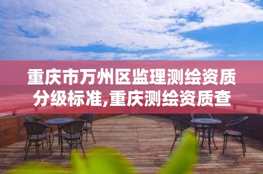 重庆市万州区监理测绘资质分级标准,重庆测绘资质查询