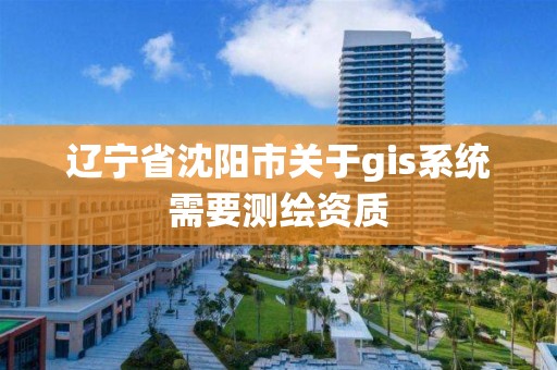 辽宁省沈阳市关于gis系统需要测绘资质