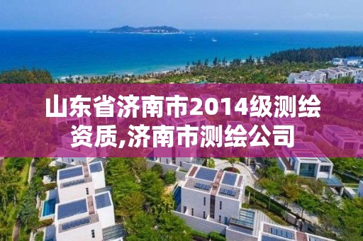 山东省济南市2014级测绘资质,济南市测绘公司