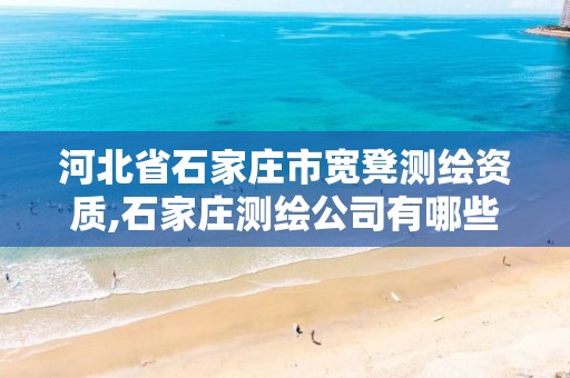 河北省石家庄市宽凳测绘资质,石家庄测绘公司有哪些