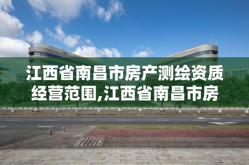 江西省南昌市房产测绘资质经营范围,江西省南昌市房产测绘资质经营范围查询