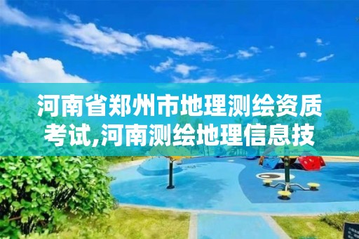 河南省郑州市地理测绘资质考试,河南测绘地理信息技术中心