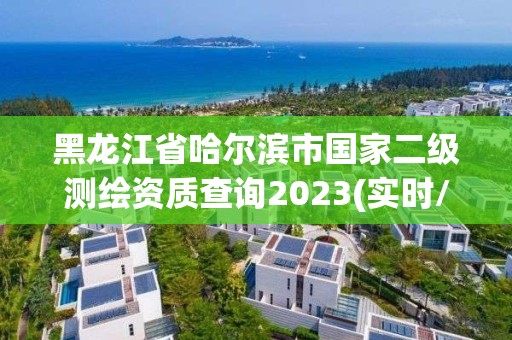 黑龙江省哈尔滨市国家二级测绘资质查询2023(实时/更新中)