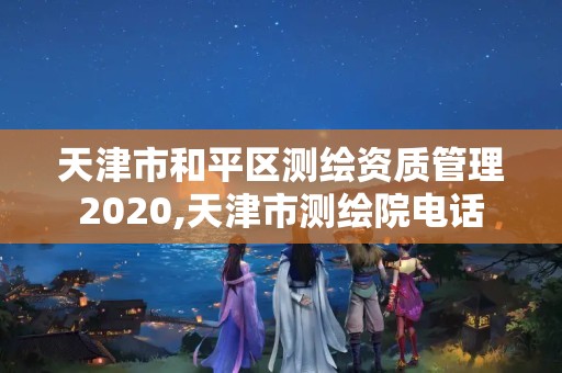 天津市和平区测绘资质管理2020,天津市测绘院电话